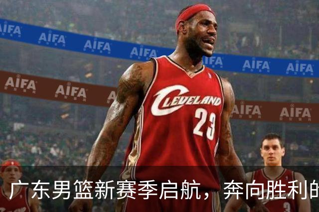 广东男篮新赛季启航，奔向胜利的新篇章